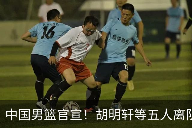 中国男篮官宣！胡明轩等五人离队，增补曾凡博等三人入队，无周琦和赵睿